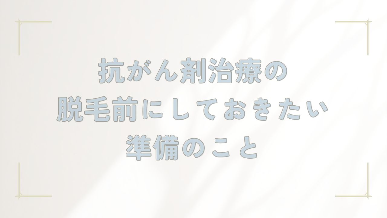 抗がん剤治療の脱毛前にしておきたい準備のこと